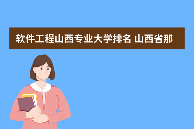 软件工程山西专业大学排名 山西省那个大学的软件工程好点?